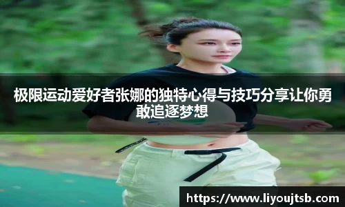 极限运动爱好者张娜的独特心得与技巧分享让你勇敢追逐梦想