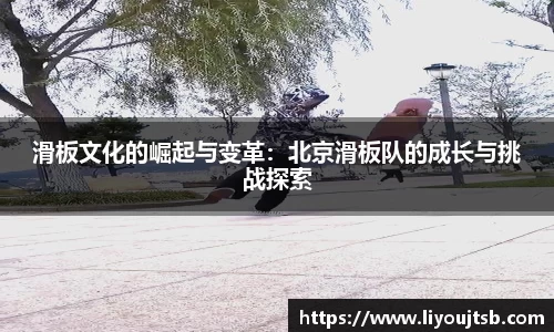 滑板文化的崛起与变革：北京滑板队的成长与挑战探索