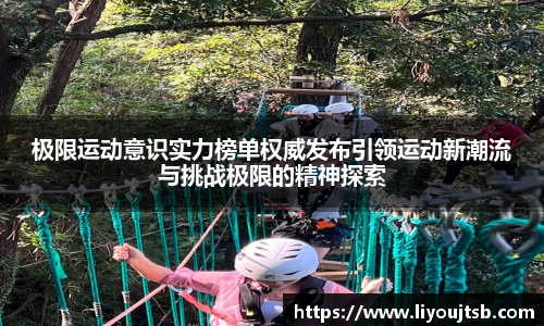 极限运动意识实力榜单权威发布引领运动新潮流与挑战极限的精神探索