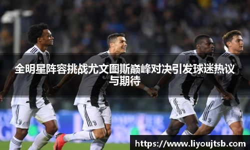 全明星阵容挑战尤文图斯巅峰对决引发球迷热议与期待