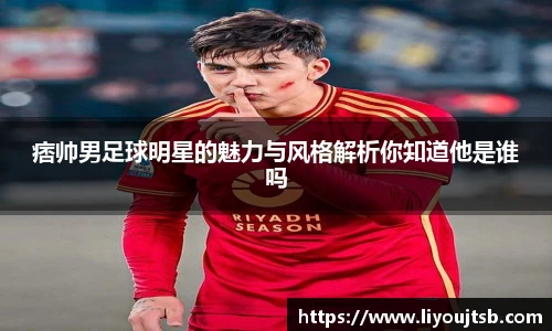 痞帅男足球明星的魅力与风格解析你知道他是谁吗